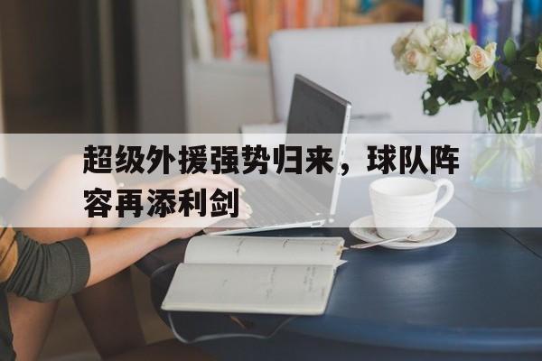 超级外援强势归来，球队阵容再添利剑
