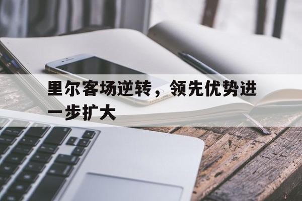 包含里尔客场逆转，领先优势进一步扩大的词条