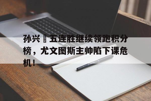 孙兴慜五连胜继续领跑积分榜，尤文图斯主帅陷下课危机！