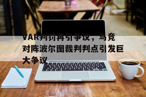 VAR判罚再引争议，马竞对阵波尔图裁判判点引发巨大争议